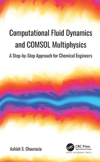 Computational Fluid Dynamics and Comsol Multiphysics: A Step-By-Step Approach for Chemical Engineers by Ashish S. Chaurasia