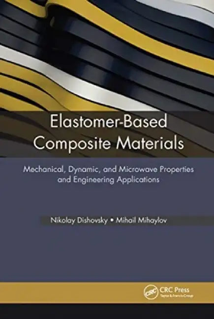 Elastomer-Based Composite Materials: Mechanical, Dynamic and Microwave Properties, and Engineering Applications by Nikolay Dishovsky