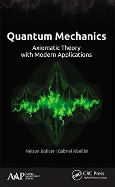 Quantum Mechanics: Axiomatic Theory with Modern Applications by Nelson Bolivar