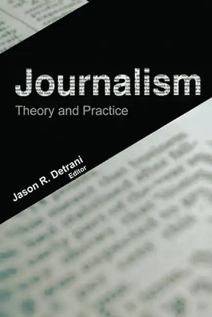 Journalism: Theory and Practice by Jason R. Detrani