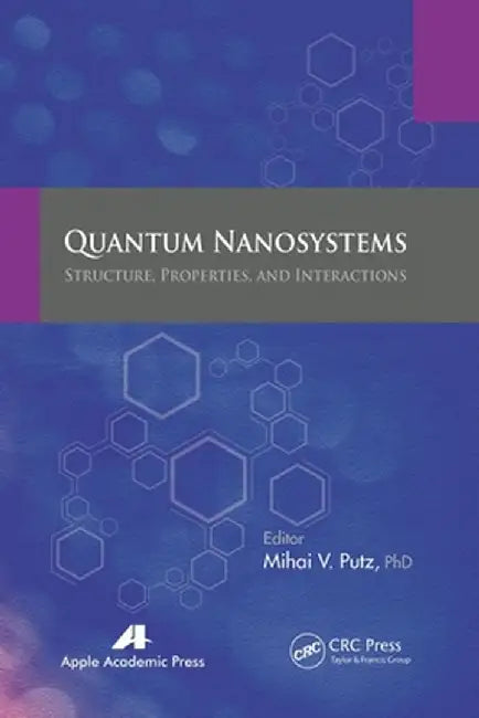 Quantum Nanosystems: Structure, Properties, and Interactions by Mihai V. Putz