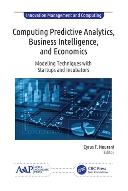 Computing Predictive Analytics, Business Intelligence, and Economics: Modeling Techniques with Start-Ups and Incubators by Cyrus F. Nourani