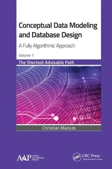 Conceptual Data Modeling and Database Design: A Fully Algorithmic Approach, Volume 1: The Shortest Advisable Path by Christian Mancas