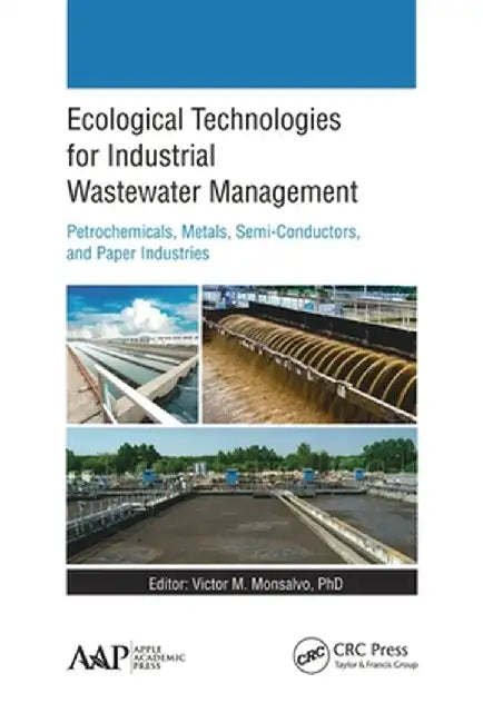 Ecological Technologies for Industrial Wastewater Management: Petrochemicals, Metals, Semi-Conductors, and Paper Industries by Victor M. Monsalvo