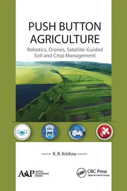 Push Button Agriculture: Robotics, Drones, Satellite-Guided Soil and Crop Management by K. R. Krishna