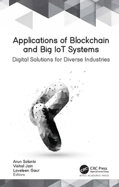 Applications of Blockchain and Big Iot Systems: Digital Solutions for Diverse Industries by Arun Solanki