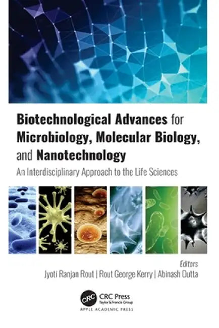 Biotechnological Advances for Microbiology, Molecular Biology, and Nanotechnology: An Interdisciplinary Approach to the Life Sciences by Jyoti Ranjan Rout