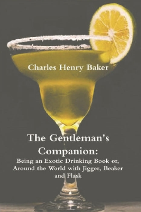 The Gentleman's Companion: Being an Exotic Drinking Book Or, Around the World with Jigger, Beaker and Flask by Charles Henry Baker
