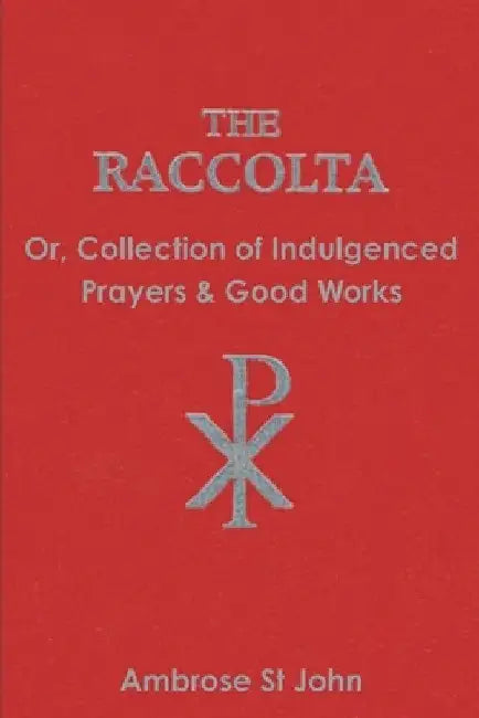 The Raccolta: Or Collection of Indulgenced Prayers & Good Works by Ambrose St John