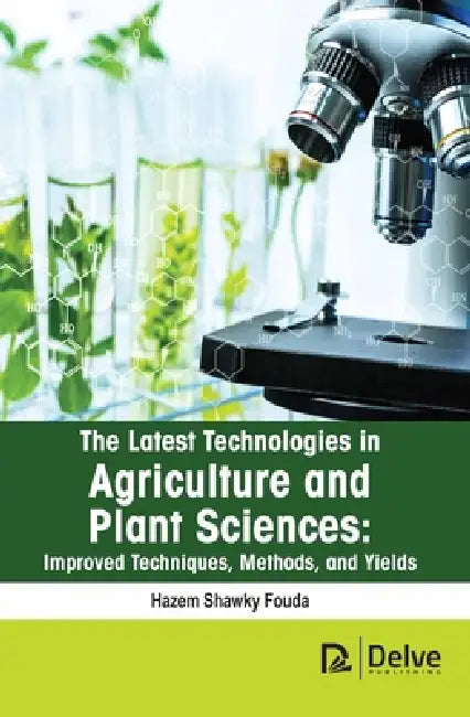 The Latest Technologies in Agriculture and Plant Sciences: Improved Techniques, Methods, and Yields by Hazem Shawky Fouda
