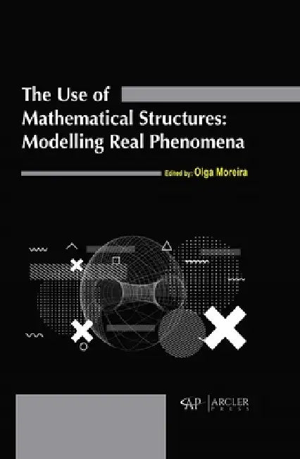 The Use of Mathematical Structures: Modelling Real Phenomena by Olga Moreira