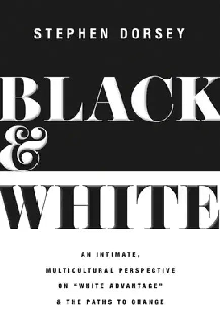 Black and White: An Intimate, Multicultural Perspective on White Advantage and the Paths to Change by Stephen Dorsey