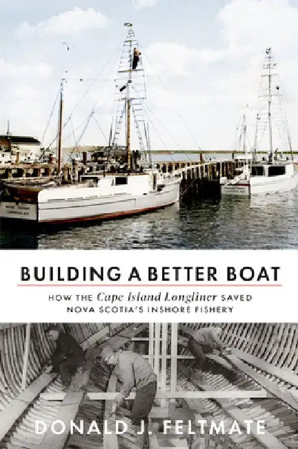 Building a Better Boat: How the Cape Island Longliner Saved Nova Scotia's Inshore Fishery by Donald J. Feltmate