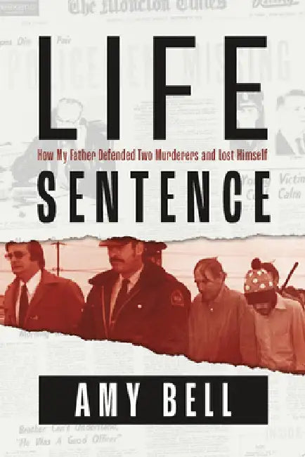 Life Sentence: How My Father Defended Two Murderers and Lost Himself by Amy Bell