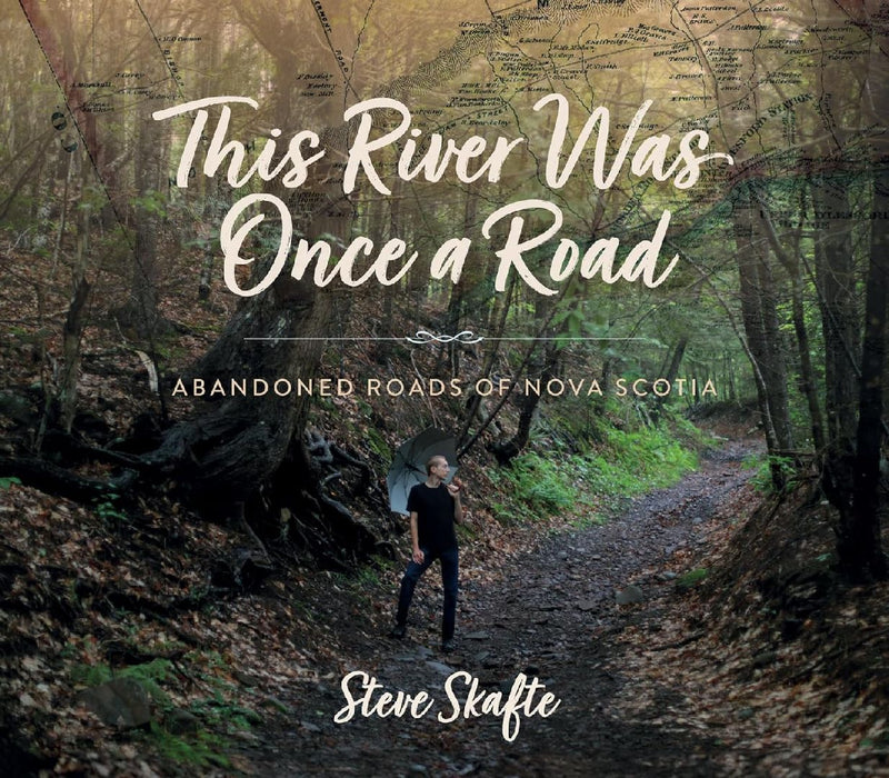 This River Was Once a Road: Abandoned Roads of Nova Scotia by Steve Skafte