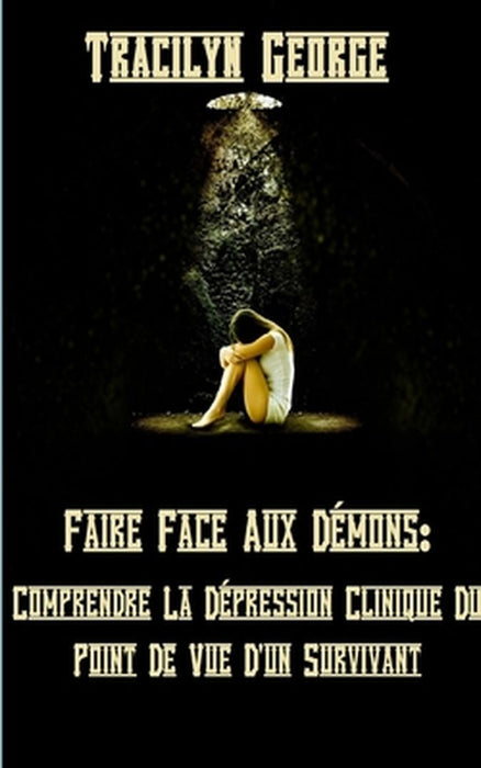 Faire Face Aux Démons: Comprendre La Dépression Clinique Du Point De Vue D'un Survivant by Tracilyn George