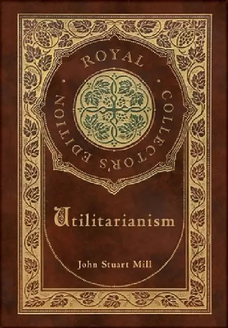 Utilitarianism (Royal Collector's Edition) (Case Laminate Hardcover with Jacket) by John Stuart Mill
