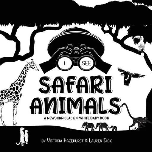 I See Safari Animals: A Newborn Black & White Baby Book (High-Contrast Design & Patterns) (Giraffe, Elephant, Lion, Tiger, Monkey, Zebra, an by Victoria Hazlehurst
