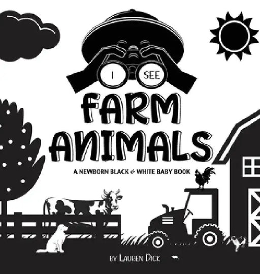 I See Farm Animals: A Newborn Black & White Baby Book (High-Contrast Design & Patterns) (Cow, Horse, Pig, Chicken, Donkey, Duck, Goose, Do by Lauren Dick