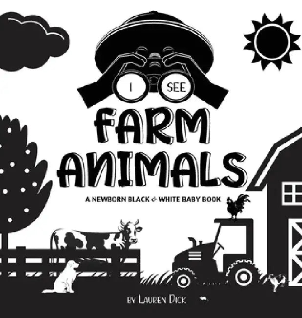 I See Farm Animals: A Newborn Black & White Baby Book (High-Contrast Design & Patterns) (Cow, Horse, Pig, Chicken, Donkey, Duck, Goose, Do by Lauren Dick