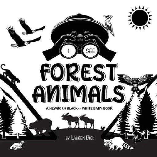 I See Forest Animals: A Newborn Black & White Baby Book (High-Contrast Design & Patterns) (Bear, Moose, Deer, Cougar, Wolf, Fox, Beaver, Sku by Lauren Dick