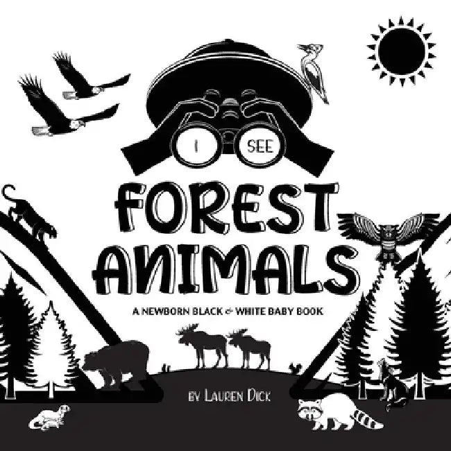 I See Forest Animals: A Newborn Black & White Baby Book (High-Contrast Design & Patterns) (Bear, Moose, Deer, Cougar, Wolf, Fox, Beaver, Sku by Lauren Dick