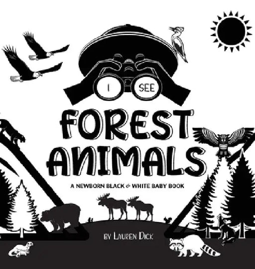 I See Forest Animals: A Newborn Black & White Baby Book (High-Contrast Design & Patterns) (Bear, Moose, Deer, Cougar, Wolf, Fox, Beaver, Sku by Lauren Dick