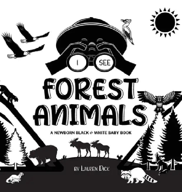 I See Forest Animals: A Newborn Black & White Baby Book (High-Contrast Design & Patterns) (Bear, Moose, Deer, Cougar, Wolf, Fox, Beaver, Sku by Lauren Dick