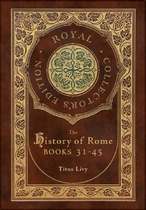 The History of Rome: Books 31-45 (Royal Collector's Edition) (Case Laminate Hardcover with Jacket) by Titus Livy, William Masfen Roberts