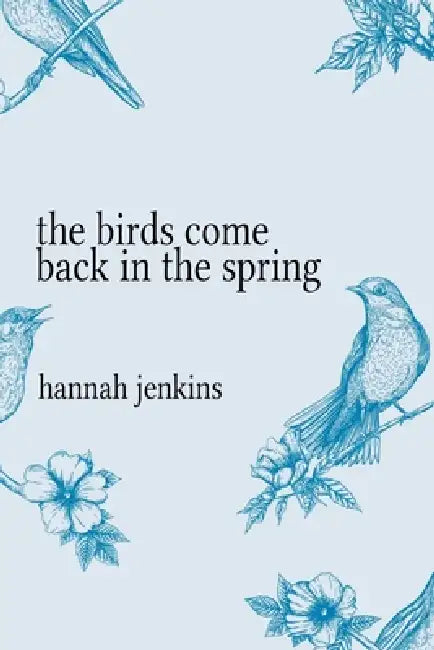 The Birds Come Back in the Spring by Hannah Jenkins