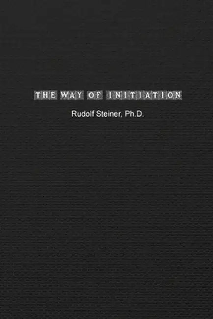 The Way of Initiation: How to Attain Knowledge of the Higher Worlds by Rudolf Steiner