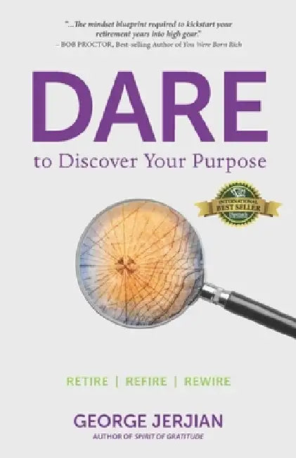Dare to Discover Your Purpose: Retire, Refire, Rewire by George Jerjian