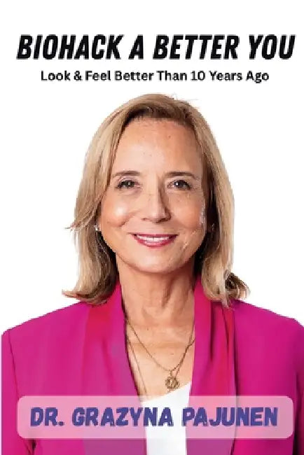 Biohack a Better You: Look & Feel Better Than 10 Years Ago by Grazyna Pajunen