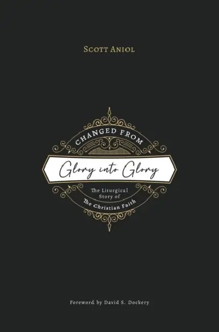 Changed from Glory into Glory: The Liturgical Story of the Christian Faith (Hardcover) by Scott Aniol
