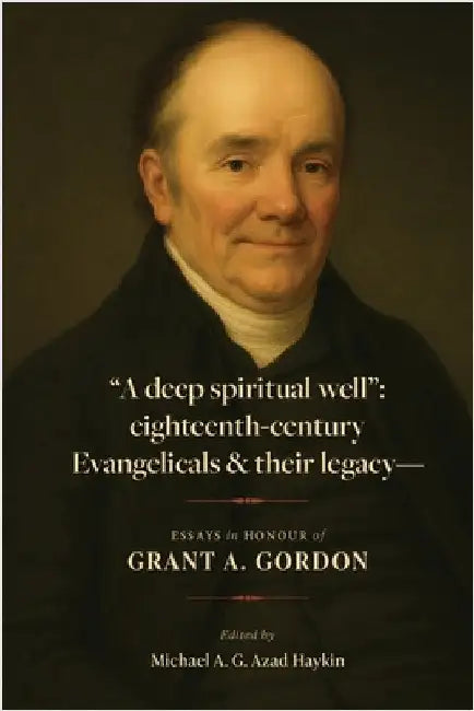 "A deep spiritual well": eighteenth-century Evangelicals & their legacy by Haykin, Michael A. G.