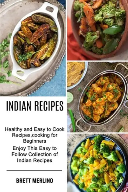 Indian Recipes: Healthy and Easy to Cook Recipes, cooking for Beginners (Enjoy This Easy to Follow Collection of Indian Recipes) by Brett Merlino