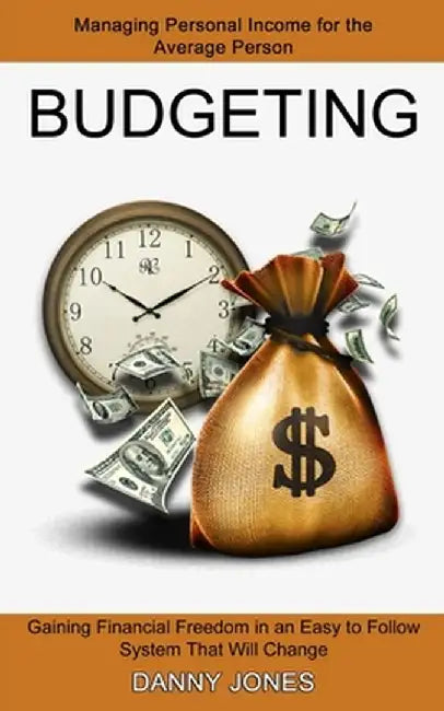 Budgeting: Managing Personal Income for the Average Person (Gaining Financial Freedom in an Easy to Follow System That Will Chang by Danny Jones
