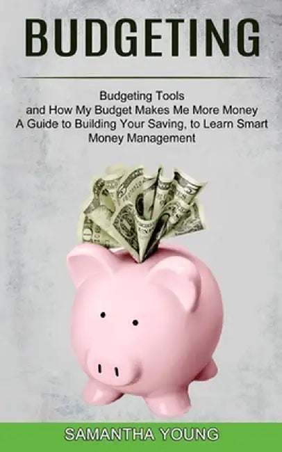 Budgeting: A Guide to Building Your Saving, to Learn Smart Money Management (Budgeting Tools and How My Budget Makes Me More Mone by Samantha Young