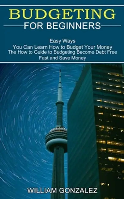 Budgeting for Beginners: The How to Guide to Budgeting Become Debt Free Fast and Save Money (Easy Ways You Can Learn How to Budget Your Money) by William Gonzalez