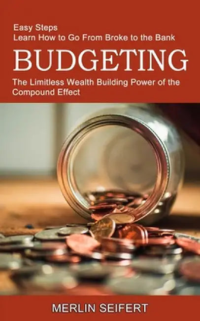 Budgeting: The Limitless Wealth Building Power of the Compound Effect (Easy Steps Learn How to Go From Broke to the Bank) by Merlin Seifert