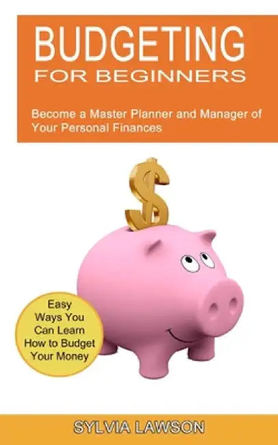 Budgeting for Beginners: Become a Master Planner and Manager of Your Personal Finances (Easy Ways You Can Learn How to Budget Your Money) by Sylvia Lawson