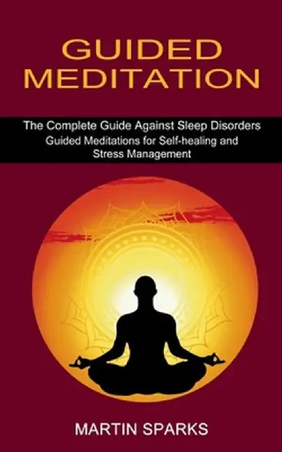 Guided Meditation: The Complete Guide Against Sleep Disorders (Guided Meditations for Self-healing and Stress Management) by Martin Sparks