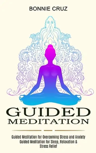 Guided Meditation: Guided Meditation for Sleep, Relaxation & Stress Relief (Guided Meditation for Overcoming Stress and Anxiety) by Bonnie Cruz
