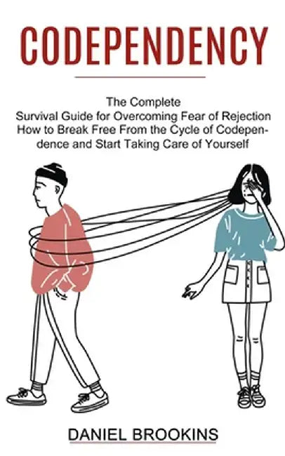 Codependency: How to Break Free From the Cycle of Codependence and Start Taking Care of Yourself (The Complete Survival Guide for Ov by Daniel Brookins