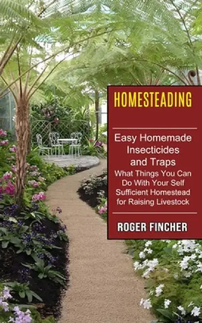 Homesteading: What Things You Can Do With Your Self Sufficient Homestead For Raising Livestock (Easy Homemade Insecticides And Traps by Roger Fincher