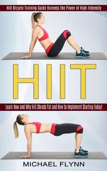Hiit: Learn How and Why Hiit Shreds Fat and How to Implement Starting Today! (Hiit Bicycle Training Guide Harness the Power by Michael Flynn