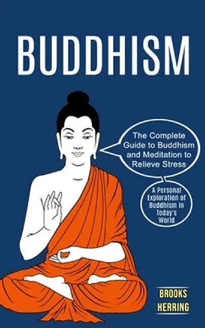 Buddhism: The Complete Guide to Buddhism and Meditation to Relieve Stress (A Personal Exploration of Buddhism in Today's World) by Brooks Herring