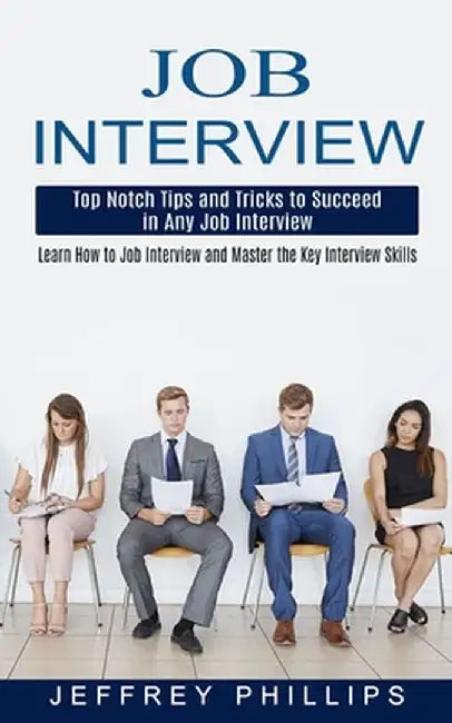 Job Interview: Top Notch Tips and Tricks to Succeed in Any Job Interview (Learn How to Job Interview and Master the Key Interview Ski by Jeffrey Phillips
