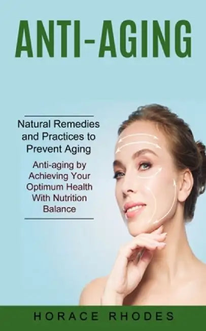 Anti-aging: Natural Remedies and Practices to Prevent Aging (Anti-aging by Achieving Your Optimum Health With Nutrition Balance) by Horace Rhodes