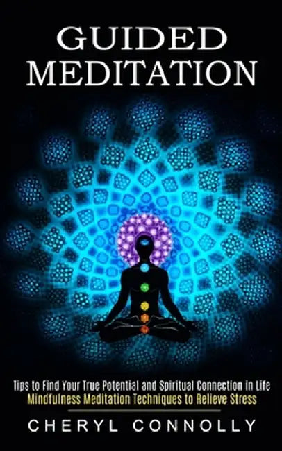 Guided Meditation: Tips to Find Your True Potential and Spiritual Connection in Life (Mindfulness Meditation Techniques to Relieve Stress by Cheryl Connolly